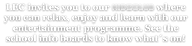 LEC invites you to our KIDZCLUB where you can relax, enjoy and learn with our entertainment programme. See the school info boards to know what´s on!